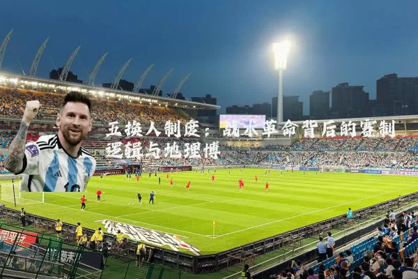 五换人制度：战术革命背后的赛制逻辑与地理博弈