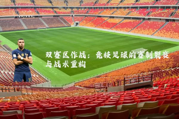双赛区作战:竞技足球的赛制裂变与战术重构