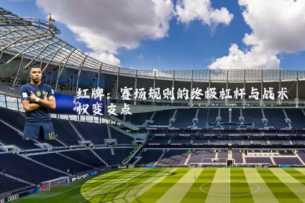 红牌：赛场规则的终极杠杆与战术权变支点