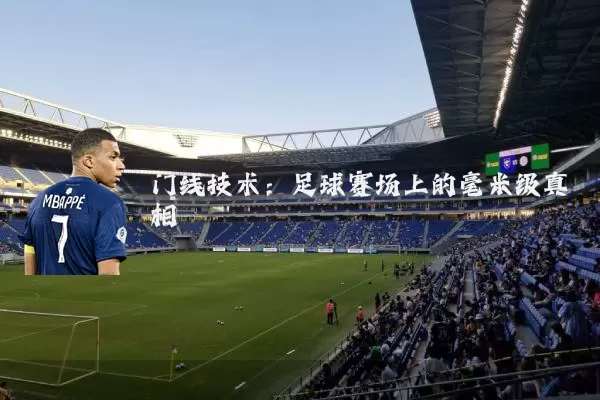 门线技术:足球赛场上的毫米级真相